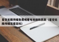 星空无限传媒免费观看电视剧陈凯歌（星空无限传媒百度百科）