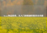 Steam物品拍卖，从入门到精通的售卖全攻略