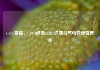 CFPL赛场，CF0 3绝境10比0逆袭书写电竞传奇新章
