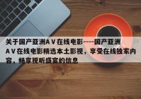 关于国产亚洲AⅤ在线电影----国产亚洲AⅤ在线电影精选本土影视，享受在线独家内容，畅享视听盛宴的信息