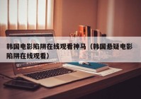 韩国电影陷阱在线观看神马（韩国悬疑电影 陷阱在线观看）
