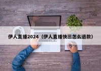 伊人直播2024（伊人直播快三怎么退款）