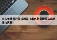永久免费图片生成网站（永久免费图片生成网站约男男）