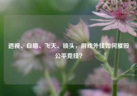 透视、自瞄、飞天、锁头，游戏外挂如何摧毁公平竞技？