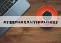 关于羞羞的漫画免费入口下拉式APP的信息