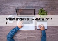 MX播放器官网下载（mx播放器13611）