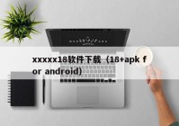 xxxxx18软件下载（18+apk for android）