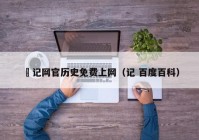 窂记网官历史免费上网（记 百度百科）