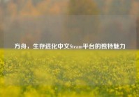 方舟，生存进化中文Steam平台的独特魅力