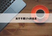 关于不要17c的信息
