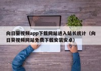 向日葵视频app下载网站进入站长统计（向日葵视频网站免费下载安装安卓）