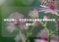 使命召唤16，马卡洛夫相关解锁及系列深层意蕴探讨