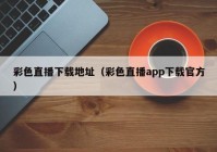 彩色直播下载地址（彩色直播app下载官方）