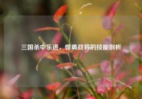 三国杀中乐进，悍勇战将的技能剖析