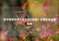 和平精英如何关闭中间点瞄准？详细设置步骤解析