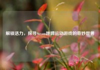 解锁活力，探寻Steam跳蹲运动游戏的奇妙世界