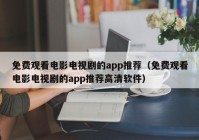 免费观看电影电视剧的app推荐（免费观看电影电视剧的app推荐高清软件）