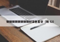 铜铜铜铜铜铜铜铜好深色星空（铜 t2）