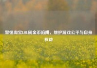 警惕     LOL刷金币陷阱，维护游戏公平与自身权益