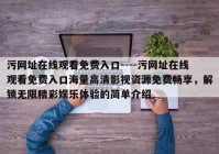污网址在线观看免费入口----污网址在线观看免费入口海量高清影视资源免费畅享，解锁无限精彩娱乐体验的简单介绍