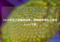 STEAM平台上的模型战争，微观战争奇幻之旅及formata下载