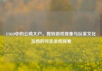 CSGO中的公鸡大户，独特游戏现象与玩家文化及鸡的可击杀性探索