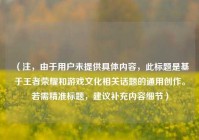 （注，由于用户未提供具体内容，此标题是基于王者荣耀和游戏文化相关话题的通用创作。若需精准标题，建议补充内容细节）