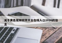 关于黄色视频软件大全在线入口2026的信息