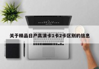 关于精品日产高清卡1卡2卡区别的信息