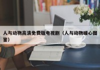 人与动物高清免费版电视剧（人与动物暖心图鉴）