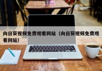 向日葵视频免费观看网站（向日葵视频免费观看网站）