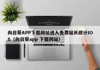 向日葵APP下载网址进入免费站长统计IOS（向日葵app 下载网站）