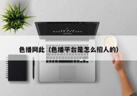 色播网此（色播平台是怎么招人的）