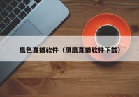 凰色直播软件（凤凰直播软件下载）