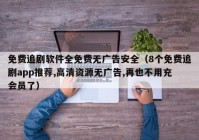 免费追剧软件全免费无广告安全（8个免费追剧app推荐,高清资源无广告,再也不用充会员了）