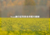 Steam通行证发放全攻略大揭秘