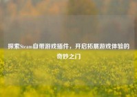 探索Steam自带游戏插件，开启拓展游戏体验的奇妙之门