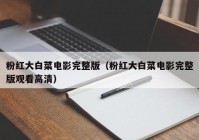 粉红大白菜电影完整版（粉红大白菜电影完整版观看高清）