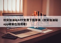 秋葵加油站APP免费下载苹果（秋葵加油站app破解在线观看）