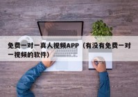 免费一对一真人视频APP（有没有免费一对一视频的软件）