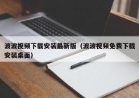 波波视频下载安装最新版（波波视频免费下载安装桌面）