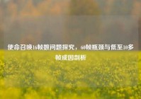 使命召唤16帧数问题探究，60帧瓶颈与低至10多帧成因剖析