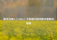 使命召唤16（COD16）不报错闪退问题全面解决指南