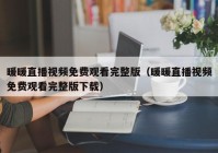 暖暖直播视频免费观看完整版（暖暖直播视频免费观看完整版下载）