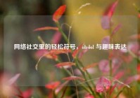      社交里的轻松符号，oh lol 与趣味表达