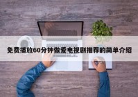 免费播放60分钟做爱电视剧推荐的简单介绍