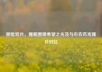 唑吡坦片，睡眠困境希望之光及与右佐匹克隆片对比