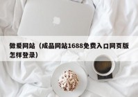 做爰网站（成品网站1688免费入口网页版怎样登录）