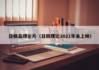 日精品理论片（日韩理论2021年未上映）