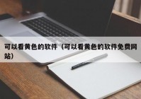 可以看黄色的软件（可以看黄色的软件免费网站）